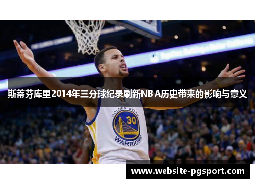 斯蒂芬库里2014年三分球纪录刷新NBA历史带来的影响与意义