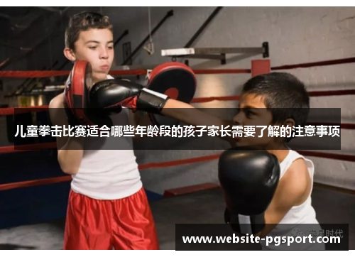 儿童拳击比赛适合哪些年龄段的孩子家长需要了解的注意事项