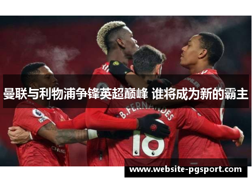 曼联与利物浦争锋英超巅峰 谁将成为新的霸主