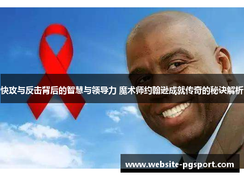 快攻与反击背后的智慧与领导力 魔术师约翰逊成就传奇的秘诀解析