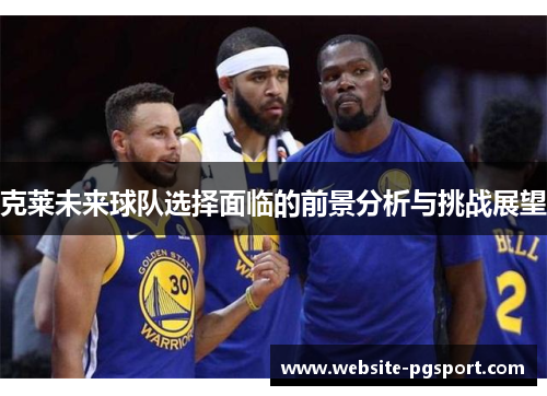 克莱未来球队选择面临的前景分析与挑战展望