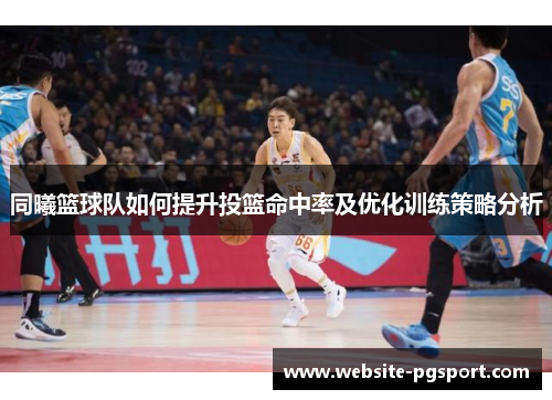 同曦篮球队如何提升投篮命中率及优化训练策略分析