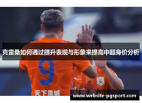 克雷桑如何通过提升表现与形象来提高中超身价分析