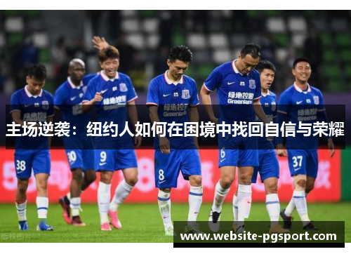 主场逆袭：纽约人如何在困境中找回自信与荣耀