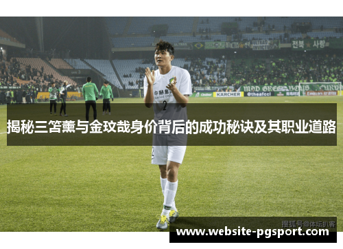 揭秘三笘薰与金玟哉身价背后的成功秘诀及其职业道路