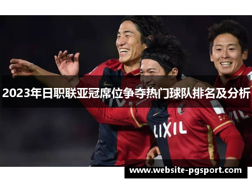 2023年日职联亚冠席位争夺热门球队排名及分析