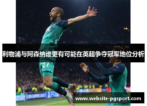 利物浦与阿森纳谁更有可能在英超争夺冠军地位分析