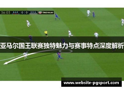 亚马尔国王联赛独特魅力与赛事特点深度解析
