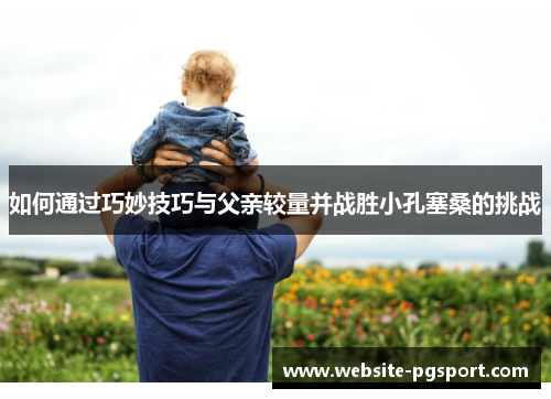 如何通过巧妙技巧与父亲较量并战胜小孔塞桑的挑战