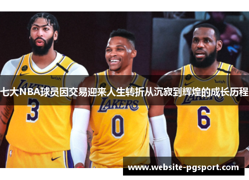 七大NBA球员因交易迎来人生转折从沉寂到辉煌的成长历程