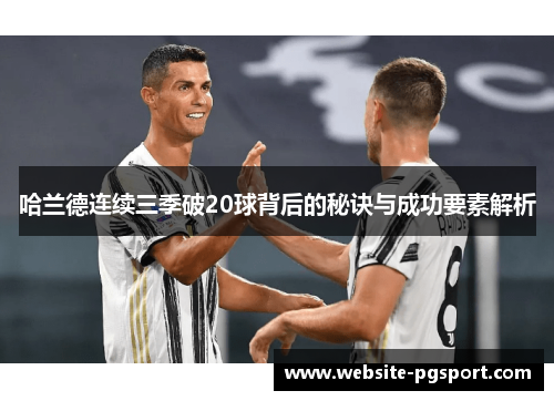 哈兰德连续三季破20球背后的秘诀与成功要素解析
