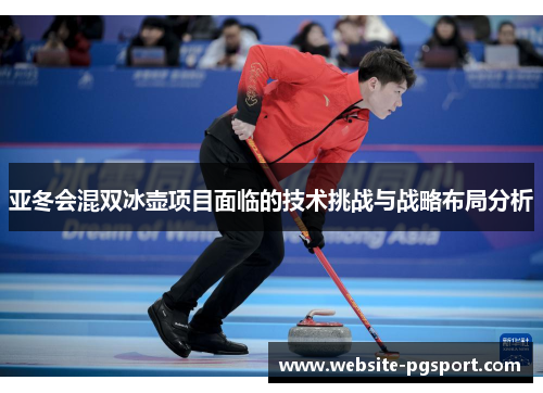 亚冬会混双冰壶项目面临的技术挑战与战略布局分析
