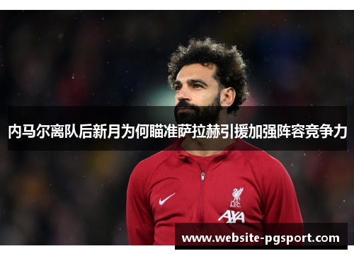 内马尔离队后新月为何瞄准萨拉赫引援加强阵容竞争力