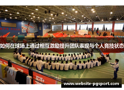 如何在球场上通过相互激励提升团队表现与个人竞技状态