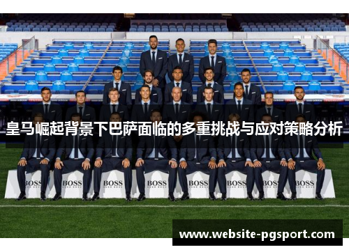 皇马崛起背景下巴萨面临的多重挑战与应对策略分析
