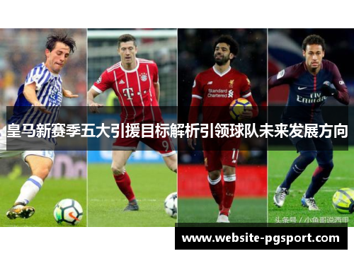 皇马新赛季五大引援目标解析引领球队未来发展方向