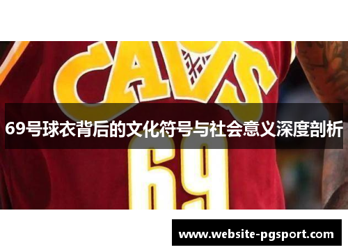 69号球衣背后的文化符号与社会意义深度剖析