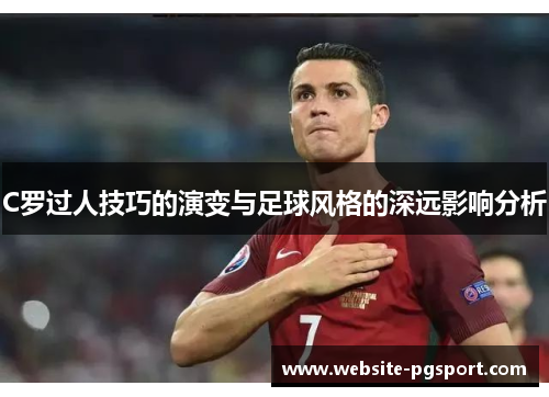 C罗过人技巧的演变与足球风格的深远影响分析