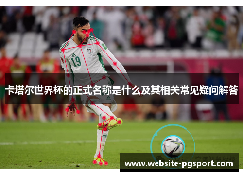卡塔尔世界杯的正式名称是什么及其相关常见疑问解答