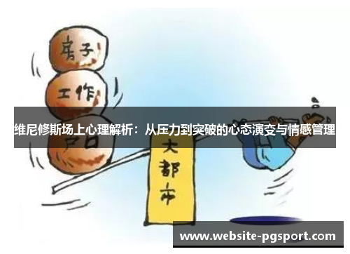 维尼修斯场上心理解析：从压力到突破的心态演变与情感管理