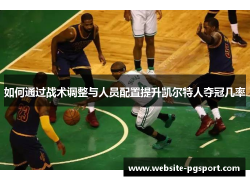 如何通过战术调整与人员配置提升凯尔特人夺冠几率