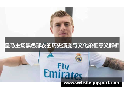 皇马主场黑色球衣的历史演变与文化象征意义解析