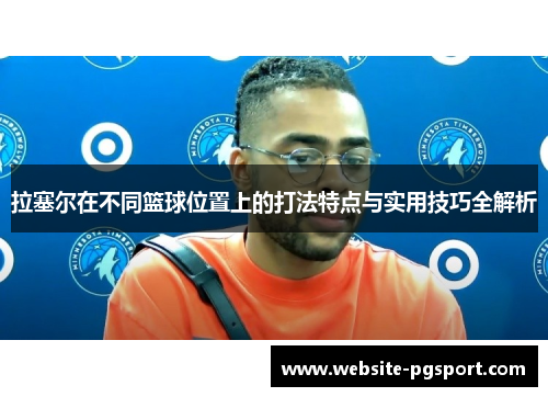 拉塞尔在不同篮球位置上的打法特点与实用技巧全解析