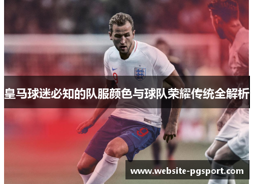 皇马球迷必知的队服颜色与球队荣耀传统全解析