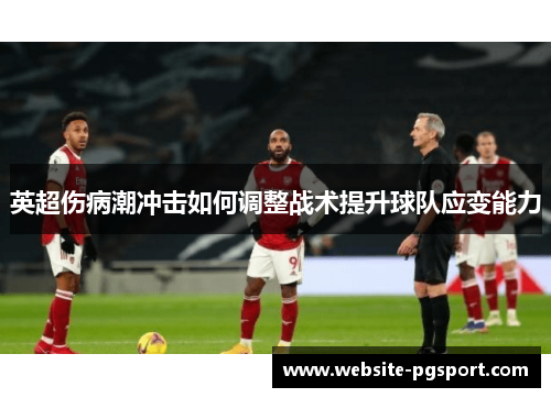 英超伤病潮冲击如何调整战术提升球队应变能力