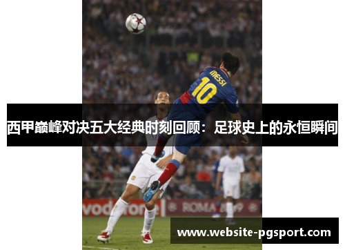 西甲巅峰对决五大经典时刻回顾：足球史上的永恒瞬间