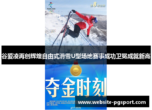 谷爱凌再创辉煌自由式滑雪U型场地赛事成功卫冕成就新高
