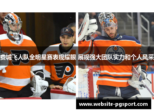 费城飞人队全明星赛表现耀眼 展现强大团队实力和个人风采