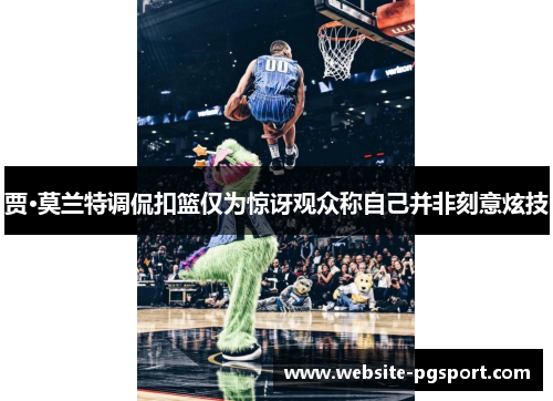 贾·莫兰特调侃扣篮仅为惊讶观众称自己并非刻意炫技