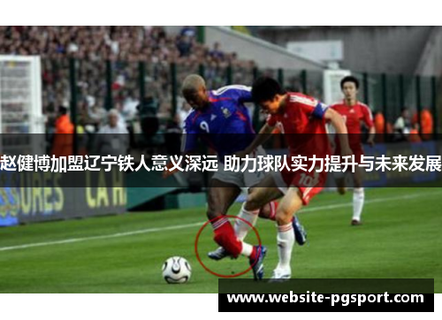 赵健博加盟辽宁铁人意义深远 助力球队实力提升与未来发展