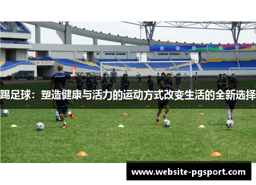 踢足球：塑造健康与活力的运动方式改变生活的全新选择
