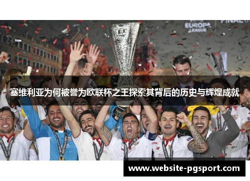 塞维利亚为何被誉为欧联杯之王探索其背后的历史与辉煌成就