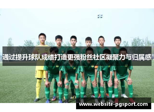 通过提升球队成绩打造更强粉丝社区凝聚力与归属感