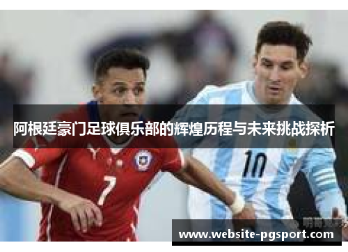 阿根廷豪门足球俱乐部的辉煌历程与未来挑战探析