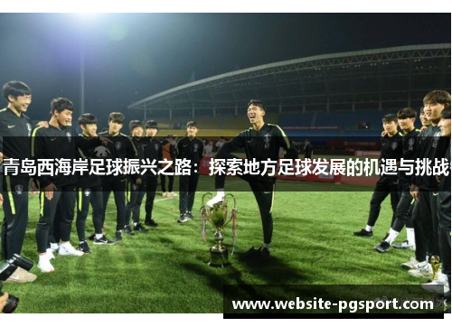 青岛西海岸足球振兴之路：探索地方足球发展的机遇与挑战