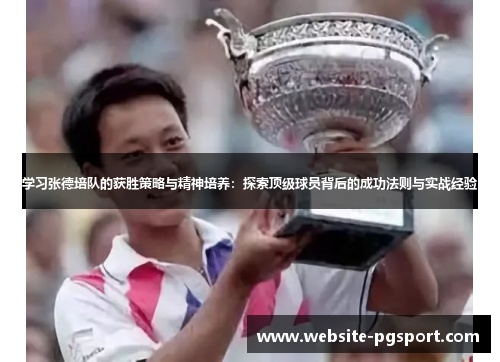 学习张德培队的获胜策略与精神培养：探索顶级球员背后的成功法则与实战经验