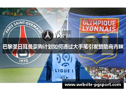 巴黎圣日耳曼豪购计划如何通过大手笔引发赞助商青睐