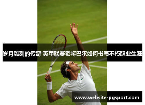 岁月雕刻的传奇 英甲联赛老将巴尔如何书写不朽职业生涯