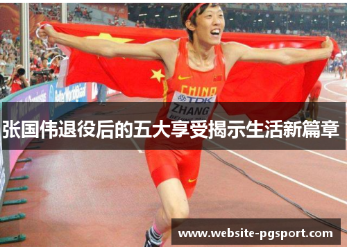 张国伟退役后的五大享受揭示生活新篇章 