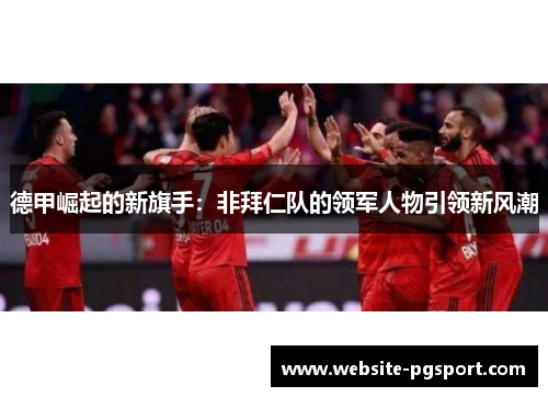 德甲崛起的新旗手：非拜仁队的领军人物引领新风潮