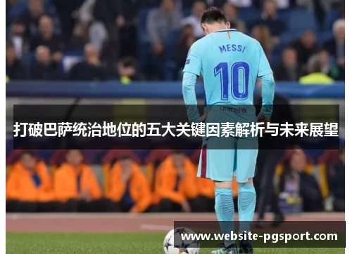 打破巴萨统治地位的五大关键因素解析与未来展望