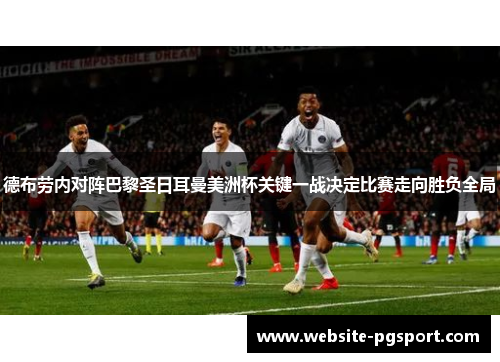 德布劳内对阵巴黎圣日耳曼美洲杯关键一战决定比赛走向胜负全局 德布劳内对阵巴黎圣日耳曼美洲杯关键一战决定比赛走向胜负全局
