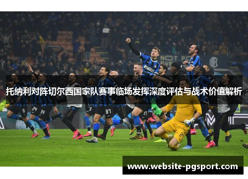 托纳利对阵切尔西国家队赛事临场发挥深度评估与战术价值解析