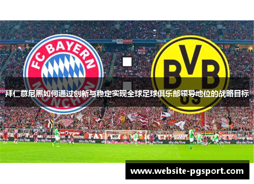 拜仁慕尼黑如何通过创新与稳定实现全球足球俱乐部领导地位的战略目标