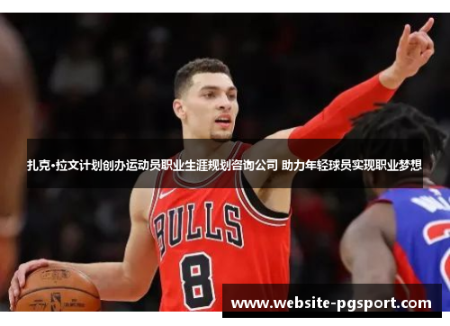 扎克·拉文计划创办运动员职业生涯规划咨询公司 助力年轻球员实现职业梦想 扎克·拉文计划创办运动员职业生涯规划咨询公司 助力年轻球员实现职业梦想