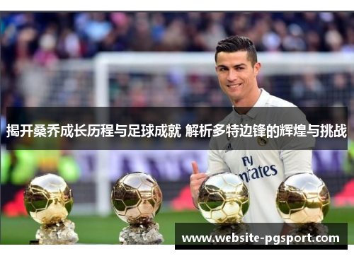 揭开桑乔成长历程与足球成就 解析多特边锋的辉煌与挑战